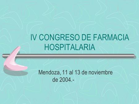 IV CONGRESO DE FARMACIA HOSPITALARIA Mendoza, 11 al 13 de noviembre de 2004.-