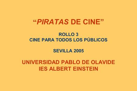 PIRATAS DE CINE ROLLO 3 CINE PARA TODOS LOS PÚBLICOS SEVILLA 2005 UNIVERSIDAD PABLO DE OLAVIDE IES ALBERT EINSTEIN.