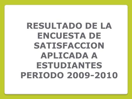 RESULTADO DE LA ENCUESTA DE SATISFACCION APLICADA A ESTUDIANTES PERIODO 2009-2010.