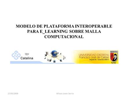 MODELO DE PLATAFORMA INTEROPERABLE PARA E_LEARNING SOBRE MALLA COMPUTACIONAL 27/05/2009Wilson Joven Sarria.