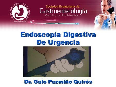 Endoscopía Digestiva De Urgencia Dr. Galo Pazmiño Quirós.