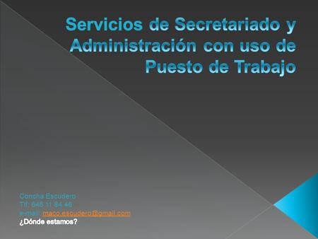 Servicios de Secretariado y Administración con uso de Puesto de Trabajo Concha Escudero Tlf: 646 11 84 46 e-mail: maco.escudero@gmail.com ¿Dónde estamos?