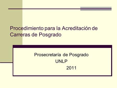 Procedimiento para la Acreditación de Carreras de Posgrado Prosecretaría de Posgrado UNLP 2011.