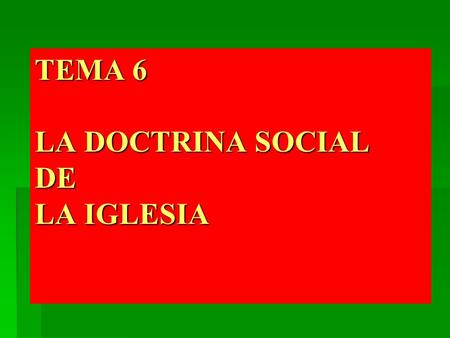 TEMA 6 LA DOCTRINA SOCIAL DE LA IGLESIA