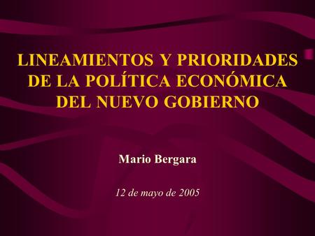 LINEAMIENTOS Y PRIORIDADES DE LA POLÍTICA ECONÓMICA DEL NUEVO GOBIERNO Mario Bergara 12 de mayo de 2005.