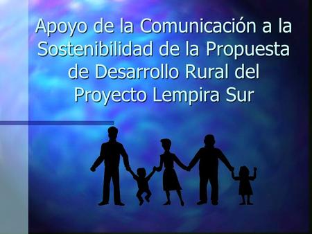 Apoyo de la Comunicación a la Sostenibilidad de la Propuesta de Desarrollo Rural del Proyecto Lempira Sur.