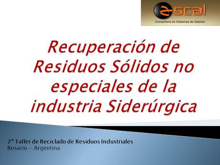 Recuperación de Residuos Sólidos no especiales de la industria Siderúrgica 2º Taller de Reciclado de Residuos Industriales Rosario - Argentina.