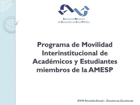Programa de Movilidad Interinstitucional de Académicos y Estudiantes miembros de la AMESP XVIII Reunión Anual – Zacatecas, Zacatecas.