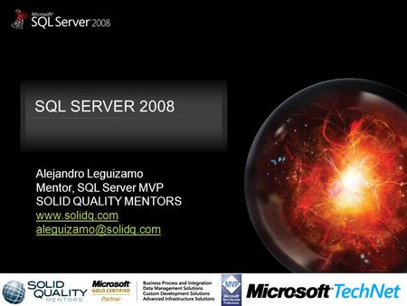 SQL SERVER 2008 Alejandro Leguizamo Mentor, SQL Server MVP SOLID QUALITY MENTORS