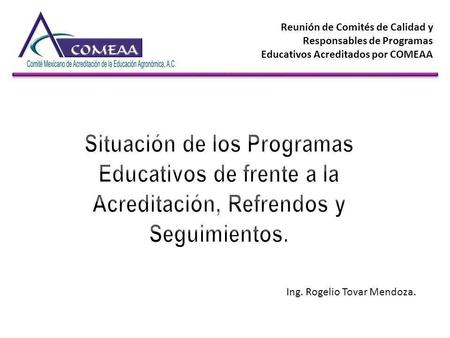 Reunión de Comités de Calidad y Responsables de Programas Educativos Acreditados por COMEAA Ing. Rogelio Tovar Mendoza.