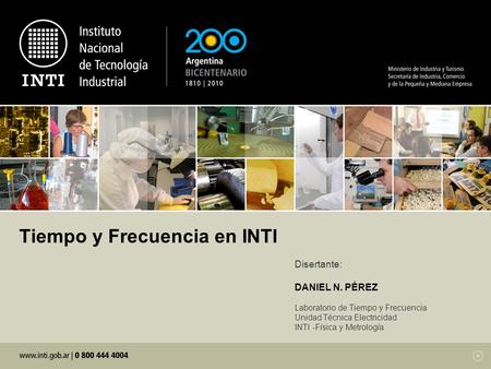 Tiempo y Frecuencia en INTI Disertante: DANIEL N. PÉREZ Laboratorio de Tiempo y Frecuencia Unidad Técnica Electricidad INTI -Física y Metrología.
