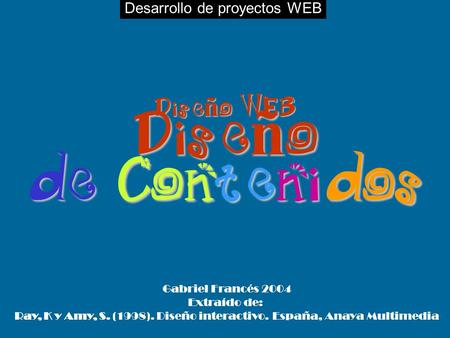 Desarrollo de proyectos WEBDiseño WEB Diseño de Contenidos Gabriel Francés 2004 Extraído de: Ray, K y Amy, S. (1998). Diseño interactivo. España, Anaya.