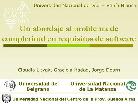 Universidad de Belgrano Un abordaje al problema de completitud en requisitos de software Claudia Litvak, Graciela Hadad, Jorge Doorn Universidad Nacional.