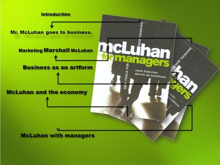 Introduction Mr. McLuhan goes to business. Marketing Marshall McLuhan Business as an artform McLuhan and the economy McLuhan with managers.