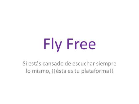 Fly Free Si estás cansado de escuchar siempre lo mismo, ¡¡ésta es tu plataforma!!
