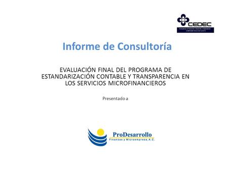 Informe de Consultoría EVALUACIÓN FINAL DEL PROGRAMA DE ESTANDARIZACIÓN CONTABLE Y TRANSPARENCIA EN LOS SERVICIOS MICROFINANCIEROS Presentado a.