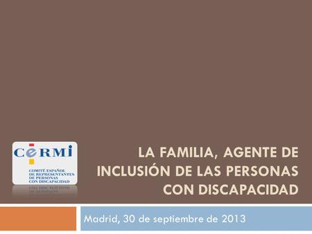 LA FAMILIA, AGENTE DE INCLUSIÓN DE LAS PERSONAS CON DISCAPACIDAD Madrid, 30 de septiembre de 2013.