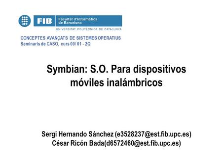 CONCEPTES AVANÇATS DE SISTEMES OPERATIUS Seminaris de CASO, curs 00/ 01 - 2Q Symbian: S.O. Para dispositivos móviles inalámbricos Sergi Hernando Sánchez.