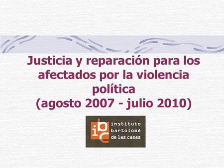 Justicia y reparación para los afectados por la violencia política (agosto 2007 - julio 2010)