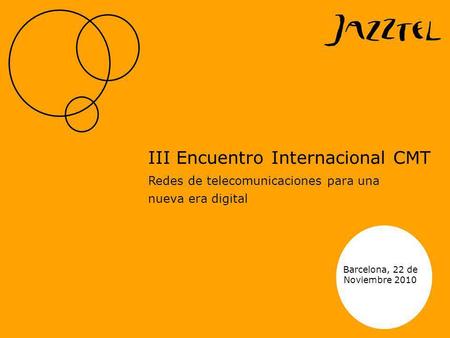 Barcelona, 22 de Noviembre 2010 III Encuentro Internacional CMT Redes de telecomunicaciones para una nueva era digital.