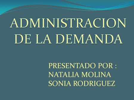 ADMINISTRACION DE LA DEMANDA PRESENTADO POR : NATALIA MOLINA