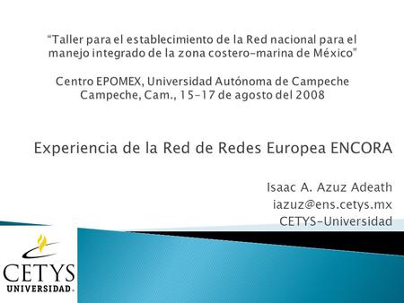 Experiencia de la Red de Redes Europea ENCORA Isaac A. Azuz Adeath CETYS-Universidad.