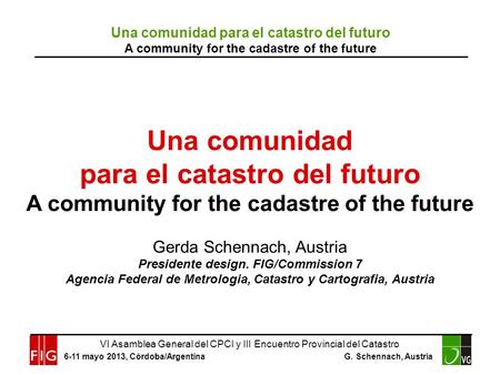 VI Asamblea General del CPCI y III Encuentro Provincial del Catastro 6-11 mayo 2013, Córdoba/Argentina G. Schennach, Austria Una comunidad para el catastro.