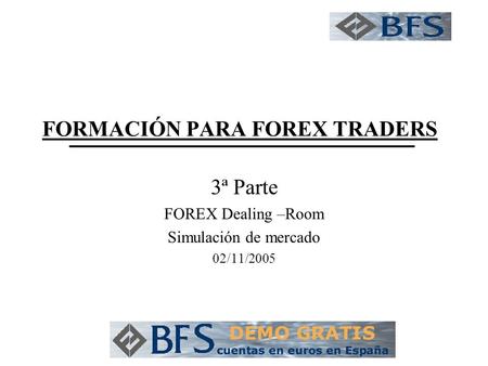 FORMACIÓN PARA FOREX TRADERS 3ª Parte FOREX Dealing –Room Simulación de mercado 02/11/2005.