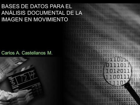 BASES DE DATOS PARA EL ANÁLISIS DOCUMENTAL DE LA IMAGEN EN MOVIMIENTO Carlos A. Castellanos M.