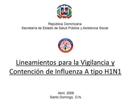Lineamientos para la Vigilancia y Contención de Influenza A tipo H1N1 Abril, 2009 Santo Domingo, D.N. República Dominicana Secretaría de Estado de Salud.