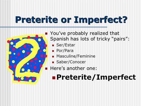 Preterite or Imperfect? Youve probably realized that Spanish has lots of tricky pairs: Ser/Estar Por/Para Masculine/Feminine Saber/Conocer Heres another.