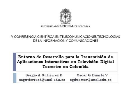 Entorno de Desarrollo para la Transmisión de Aplicaciones Interactivas en Televisión Digital Terrestre en Colombia Sergio A Gutiérrez D Oscar G Duarte.