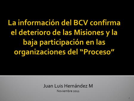 1 Juan Luis Hernández M Noviembre 2011. INFORMACIÓN DEL BCV Las Misiones y Programas Sociales del Gobierno Las Misiones y Programas Sociales del Gobierno.
