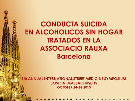 CONDUCTA SUICIDA EN ALCOHOLICOS SIN HOGAR TRATADOS EN LA ASSOCIACIO RAUXA Barcelona 9th ANNUAL INTERNATIONAL STREET MEDICINE SYMPOSIUM BOSTON, MASSACHUSETTS.