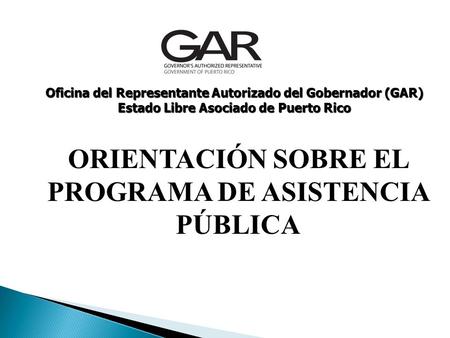 ORIENTACIÓN SOBRE EL PROGRAMA DE ASISTENCIA PÚBLICA Oficina del Representante Autorizado del Gobernador (GAR) Estado Libre Asociado de Puerto Rico.