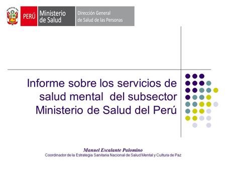 Informe sobre los servicios de salud mental del subsector Ministerio de Salud del Perú Manuel Escalante Palomino Coordinador de la Estrategia Sanitaria.