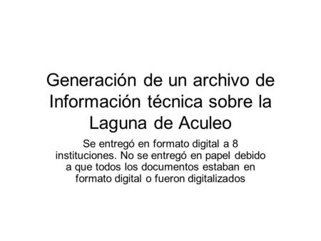 Generación de un archivo de Información técnica sobre la Laguna de Aculeo Se entregó en formato digital a 8 instituciones. No se entregó en papel debido.