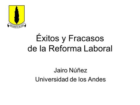 Éxitos y Fracasos de la Reforma Laboral Jairo Núñez Universidad de los Andes.