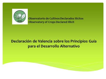 Declaración de Valencia sobre los Principios Guía para el Desarrollo Alternativo Observatorio de Cultivos Declarados Ilícitos Observatory of Crops Declared.