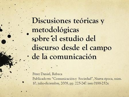 Discusiones teóricas y metodológicas sobre el estudio del discurso desde el campo de la comunicación Pérez Daniel, Rebeca Publicado en “Comunicación y.