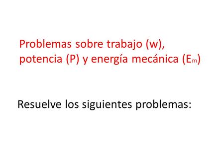 Problemas sobre trabajo (w), potencia (P) y energía mecánica (Em)