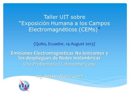 Taller UIT sobre “Exposición Humana a los Campos Electromagnéticos (CEMs)” (Quito, Ecuador, 14 August 2013) Emisiones Electromagnéticas No Ionizantes.