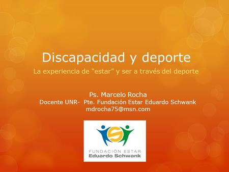 Discapacidad y deporte La experiencia de estar y ser a través del deporte Ps. Marcelo Rocha Docente UNR- Pte. Fundación Estar Eduardo Schwank