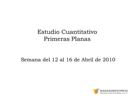 Estudio Cuantitativo Primeras Planas Semana del 12 al 16 de Abril de 2010.