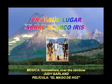 MÚSICA: Somewhere, over the rainbow PELÍCULA: “EL MAGO DE HOZ”