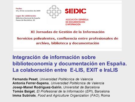 Integración de información sobre biblioteconomía y documentación en España. La colaboración entre E-LIS, EXIT e IraLIS Fernanda Peset, Universidad Politécnica.