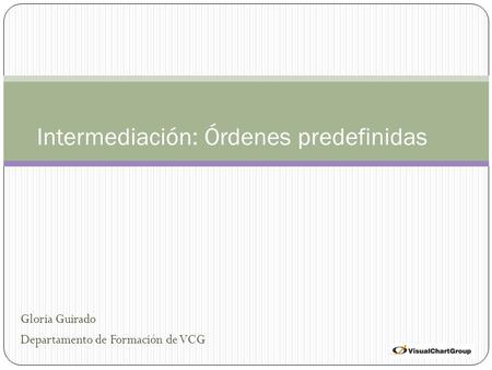 Gloria Guirado Departamento de Formación de VCG Intermediación: Órdenes predefinidas.
