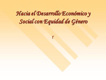 Hacia el Desarrollo Económico y Social con Equidad de Género r.