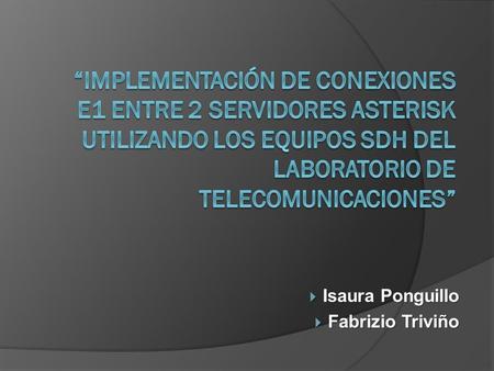 “Implementación de conexiones E1 entre 2 servidores Asterisk utilizando los equipos SDH del laboratorio de Telecomunicaciones” Isaura Ponguillo Fabrizio.