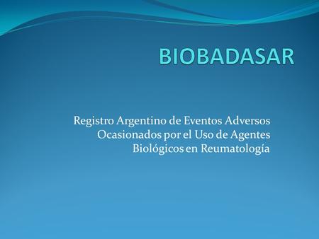 BIOBADASAR Registro Argentino de Eventos Adversos Ocasionados por el Uso de Agentes Biológicos en Reumatología.